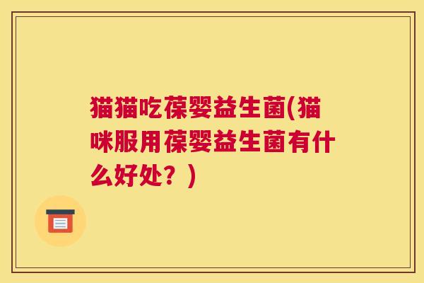 猫猫吃葆婴益生菌(猫咪服用葆婴益生菌有什么好处？)