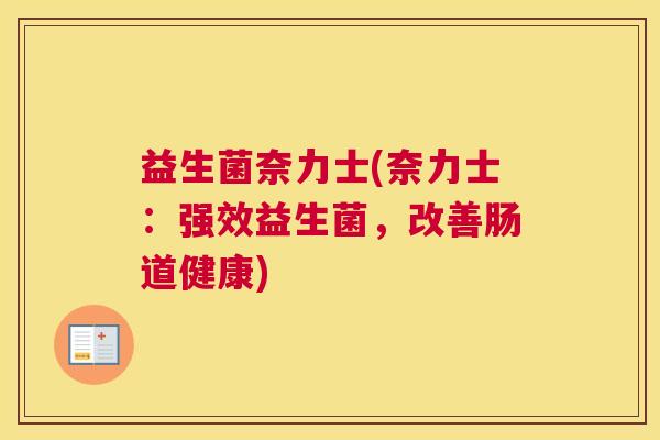 益生菌奈力士(奈力士：强效益生菌，改善肠道健康)