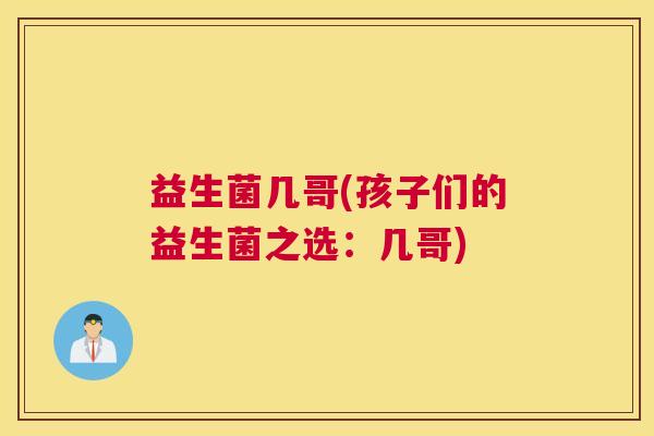 益生菌几哥(孩子们的益生菌之选：几哥)