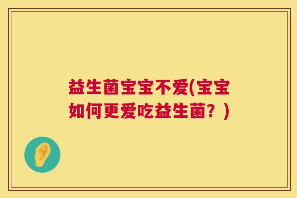 益生菌宝宝不爱(宝宝如何更爱吃益生菌？)