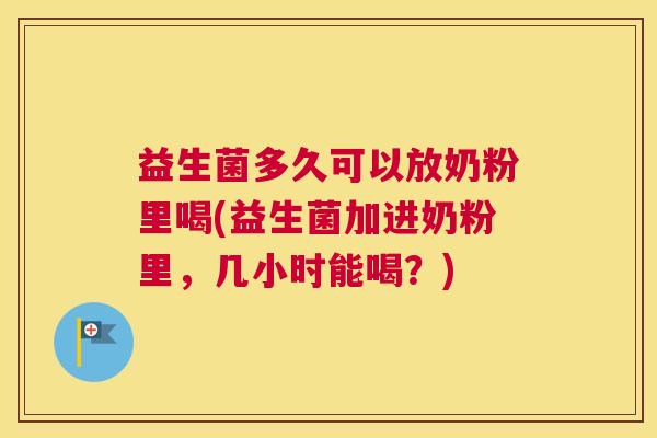 益生菌多久可以放奶粉里喝(益生菌加进奶粉里，几小时能喝？)