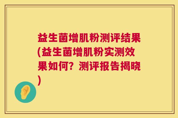 益生菌增肌粉测评结果(益生菌增肌粉实测效果如何？测评报告揭晓)