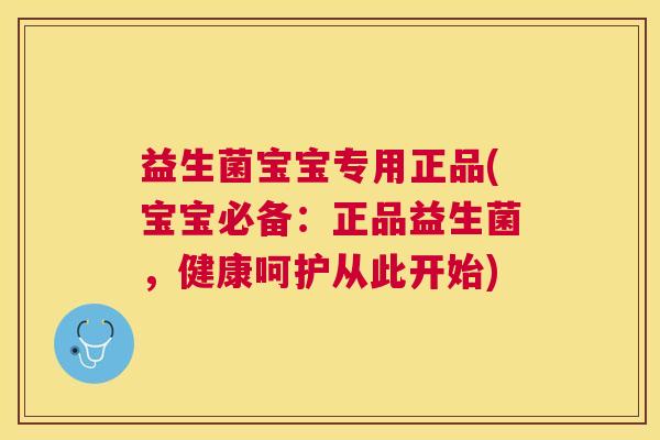 益生菌宝宝专用正品(宝宝必备：正品益生菌，健康呵护从此开始)
