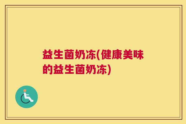 益生菌奶冻(健康美味的益生菌奶冻)