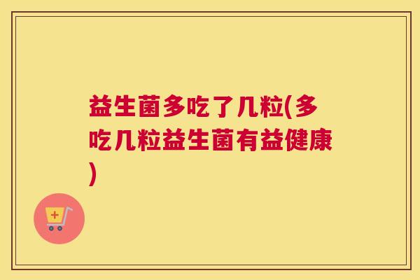 益生菌多吃了几粒(多吃几粒益生菌有益健康)