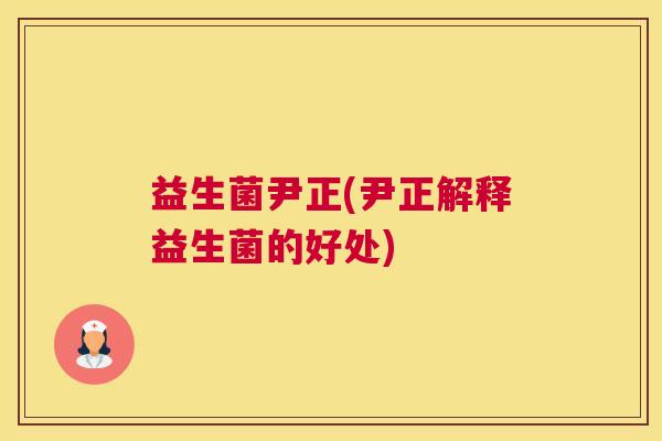 益生菌尹正(尹正解释益生菌的好处)