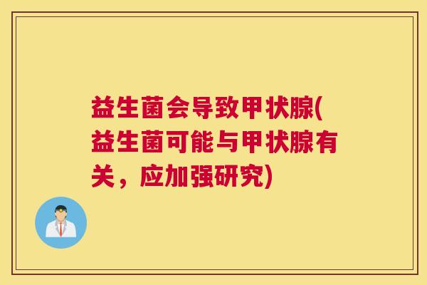 益生菌会导致甲状腺(益生菌可能与甲状腺有关，应加强研究)