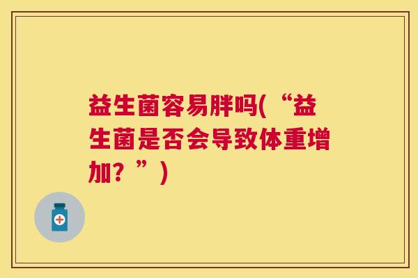 益生菌容易胖吗(“益生菌是否会导致体重增加？”)