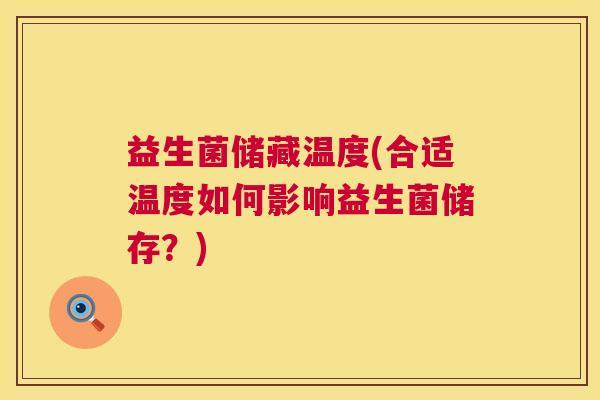益生菌储藏温度(合适温度如何影响益生菌储存？)
