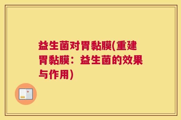益生菌对胃黏膜(重建胃黏膜：益生菌的效果与作用)