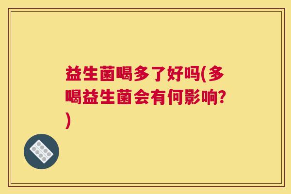 益生菌喝多了好吗(多喝益生菌会有何影响？)