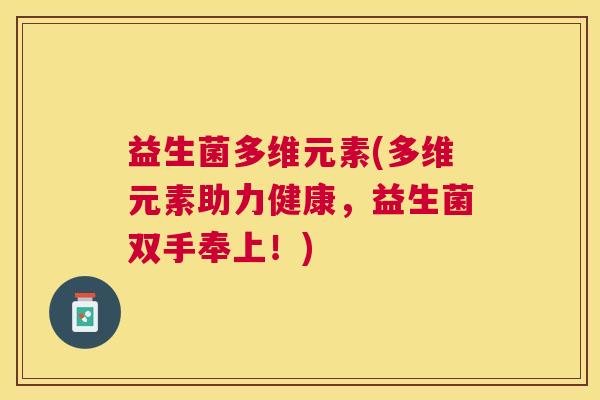 益生菌多维元素(多维元素助力健康，益生菌双手奉上！)