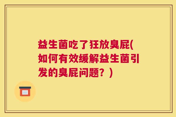 益生菌吃了狂放臭屁(如何有效缓解益生菌引发的臭屁问题？)