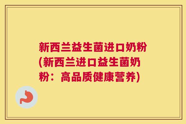 新西兰益生菌进口奶粉(新西兰进口益生菌奶粉:高品质健康营养) 新西兰益生菌进口奶粉(新西兰进口益生菌奶粉:高品质健康营养)