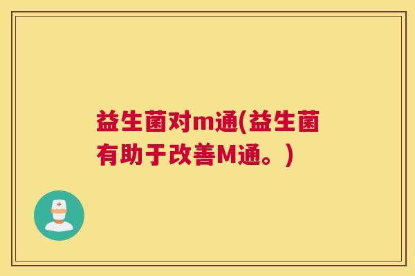 益生菌对m通(益生菌有助于改善M通。)