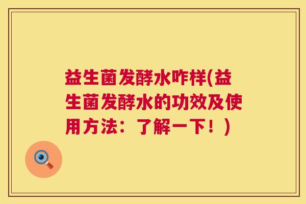 益生菌发酵水咋样(益生菌发酵水的功效及使用方法：了解一下！)