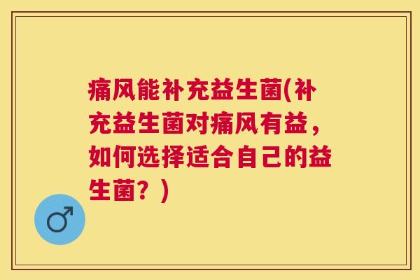 痛风能补充益生菌(补充益生菌对痛风有益，如何选择适合自己的益生菌？)