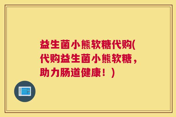 益生菌小熊软糖代购(代购益生菌小熊软糖,助力肠道健康!) 益生菌小熊软糖代购(代购益生菌小熊软糖,助力肠道健康!)
