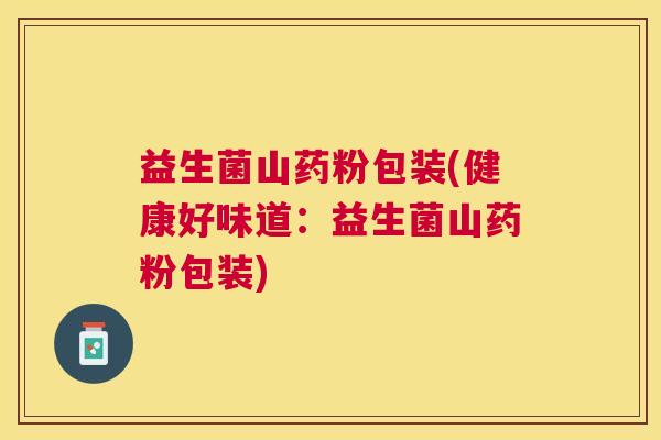 益生菌山药粉包装(健康好味道:益生菌山药粉包装) 益生菌山药粉包装(健康好味道:益生菌山药粉包装)