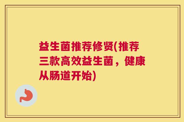 益生菌推荐修贤(推荐三款高效益生菌，健康从肠道开始)