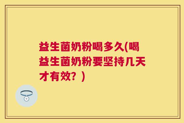 益生菌奶粉喝多久(喝益生菌奶粉要坚持几天才有效？)