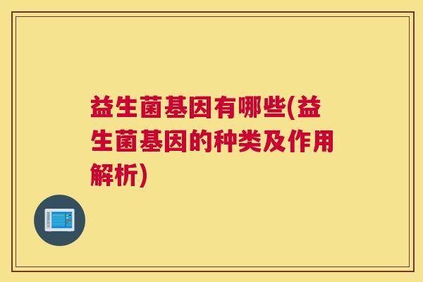 益生菌基因有哪些(益生菌基因的种类及作用解析)