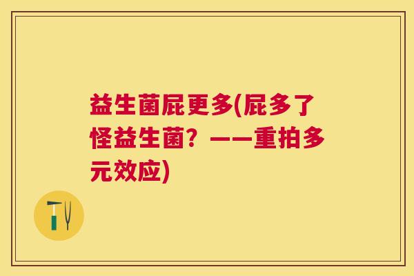 益生菌屁更多(屁多了怪益生菌？——重拍多元效应)
