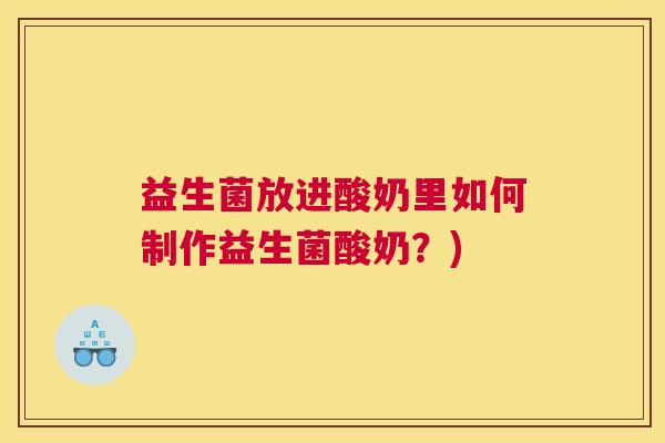 益生菌放进酸奶里如何制作益生菌酸奶？)