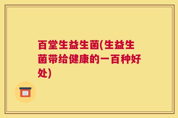 百堂生益生菌(生益生菌带给健康的一百种好处)