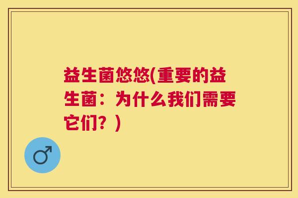 益生菌悠悠(重要的益生菌:为什么我们需要它们?) 益生菌悠悠(重要的益生菌:为什么我们需要它们?)