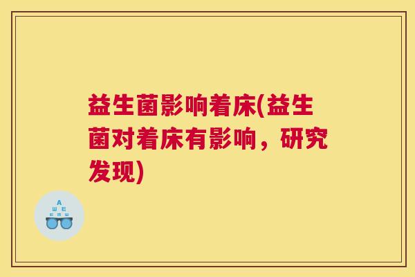 益生菌影响着床(益生菌对着床有影响,研究发现) 益生菌影响着床(益生菌对着床有影响,研究发现)