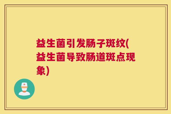 益生菌引发肠子斑纹(益生菌导致肠道斑点现象)