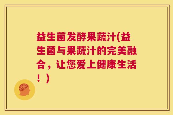 益生菌发酵果蔬汁(益生菌与果蔬汁的完美融合,让您爱上健康生活!) 益生菌发酵果蔬汁(益生菌与果蔬汁的完美融合,让您爱上健康生活!)