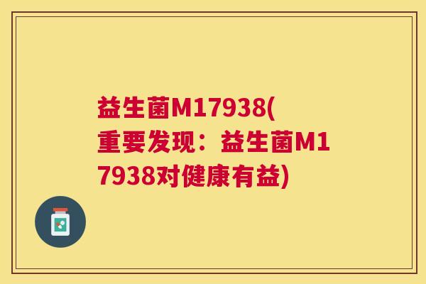 益生菌M17938(重要发现：益生菌M17938对健康有益)