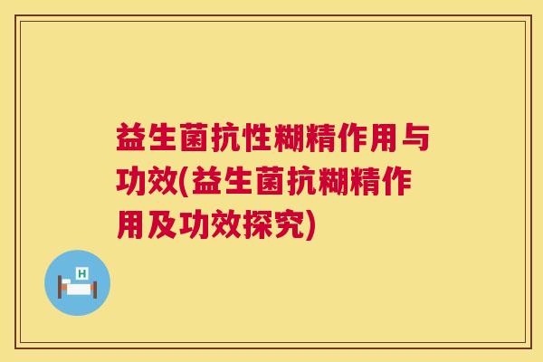 益生菌抗性糊精作用与功效(益生菌抗糊精作用及功效探究)