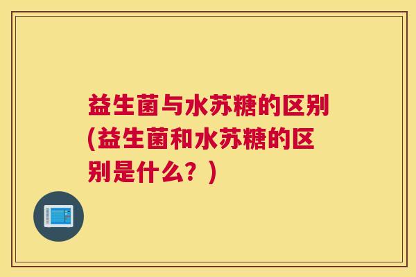 益生菌与水苏糖的区别(益生菌和水苏糖的区别是什么？)