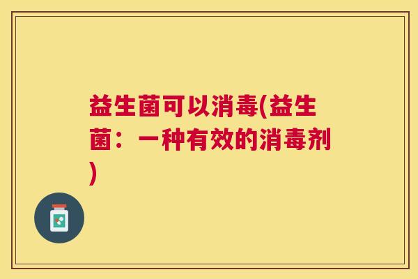 益生菌可以消毒(益生菌：一种有效的消毒剂)