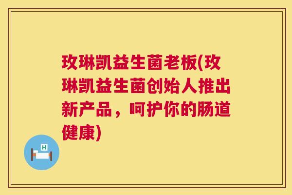玫琳凯益生菌老板(玫琳凯益生菌创始人推出新产品,呵护你的肠道健康) 玫琳凯益生菌老板(玫琳凯益生菌创始人推出新产品,呵护你的肠道健康)