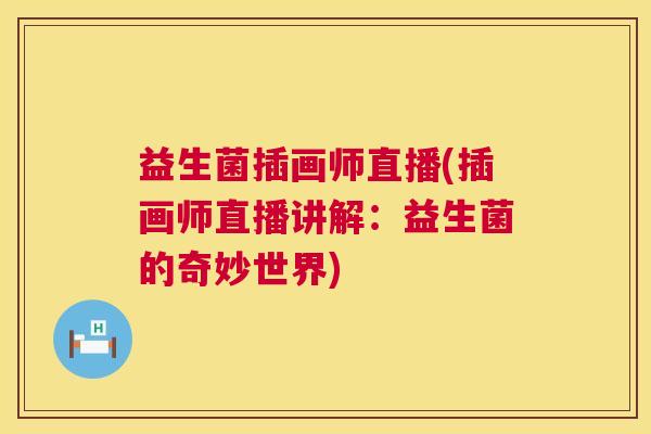益生菌插画师直播(插画师直播讲解：益生菌的奇妙世界)