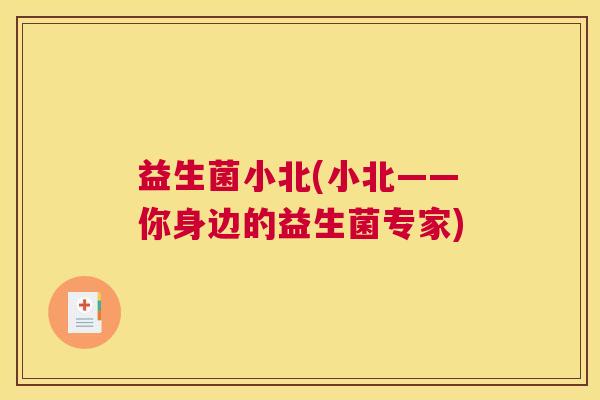益生菌小北(小北——你身边的益生菌专家)