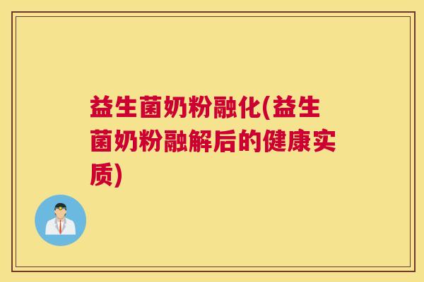 益生菌奶粉融化(益生菌奶粉融解后的健康实质)