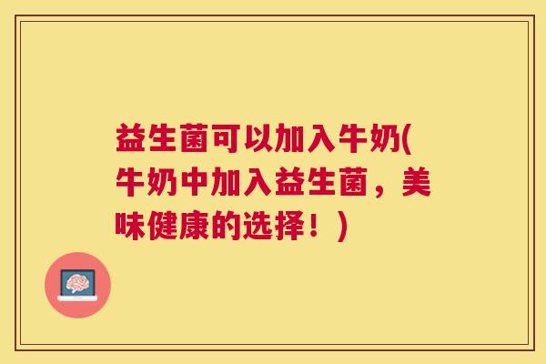 益生菌可以加入牛奶(牛奶中加入益生菌，美味健康的选择！)