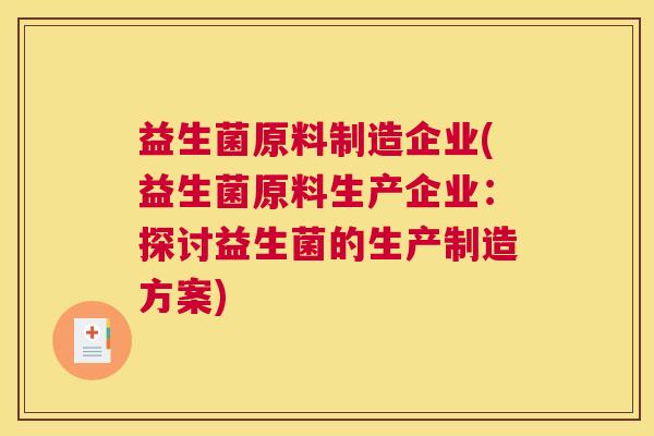 益生菌原料制造企业(益生菌原料生产企业:探讨益生菌的生产制造方案) 益生菌原料制造企业(益生菌原料生产企业:探讨益生菌的生产制造方案)