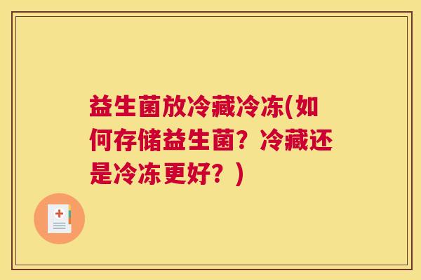 益生菌放冷藏冷冻(如何存储益生菌?冷藏还是冷冻更好?) 益生菌放冷藏冷冻(如何存储益生菌?冷藏还是冷冻更好?)