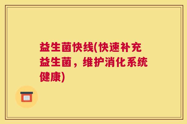 益生菌快线(快速补充益生菌，维护消化系统健康)