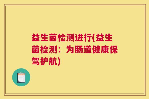 益生菌检测进行(益生菌检测：为肠道健康保驾护航)