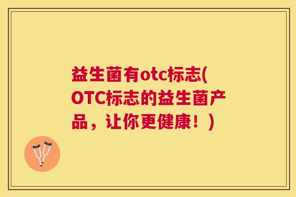 益生菌有otc标志(OTC标志的益生菌产品，让你更健康！)