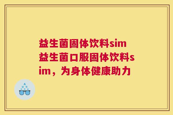 益生菌固体饮料sim益生菌口服固体饮料sim，为身体健康助力