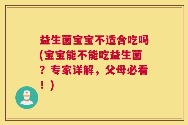 益生菌宝宝不适合吃吗(宝宝能不能吃益生菌？专家详解，父母必看！)