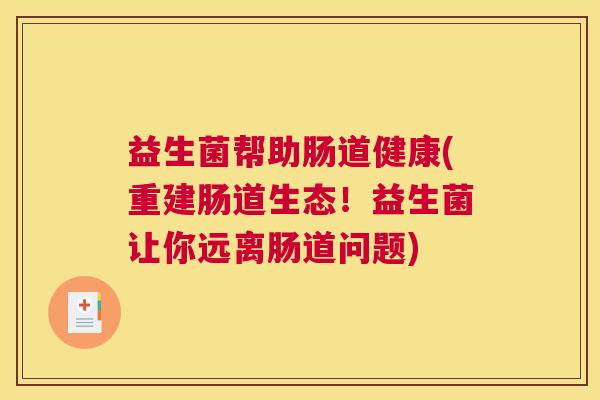 益生菌帮助肠道健康(重建肠道生态！益生菌让你远离肠道问题)